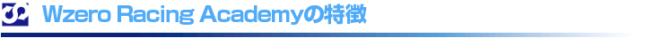 Wzero Racing Academyの特徴