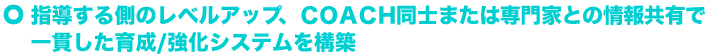 指導する側のレベルアップ、COACH同士または専門家との情報共有で一貫した育成/強化システムを構築