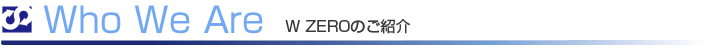 Who We Are W ZEROのご紹介