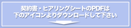 契約書・ヒアリングシートのPDFは下のアイコンよりダウンロードしてください